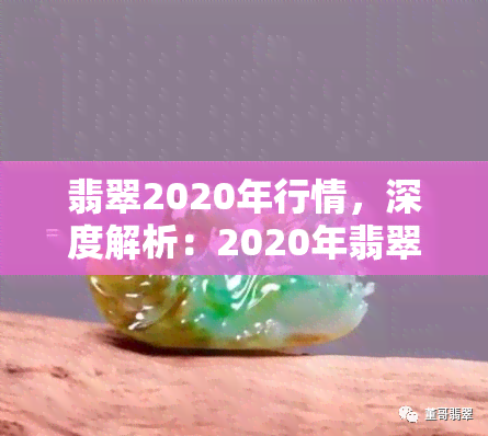 翡翠2020年行情，深度解析：2020年翡翠市场行情走势