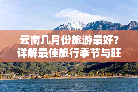 云南几月份旅游更好？详解更佳旅行季节与旺季