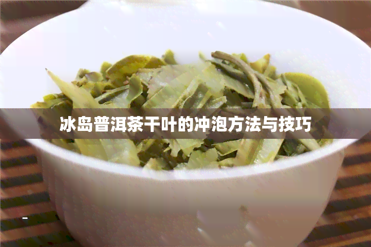 冰岛普洱茶干叶的冲泡方法与技巧