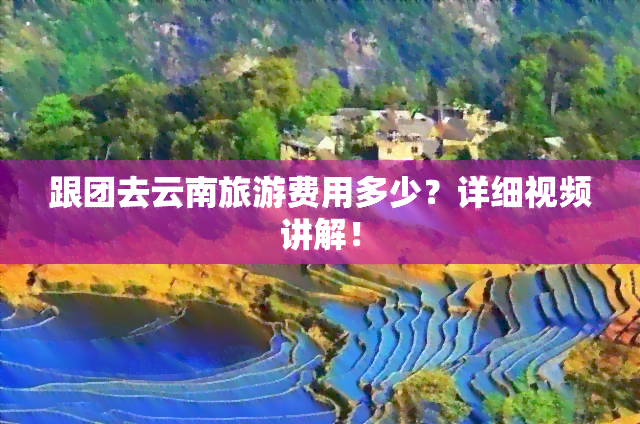 跟团去云南旅游费用多少？详细视频讲解！