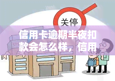 信用卡逾期半夜扣款会怎么样，信用卡逾期：半夜扣款会产生什么影响？