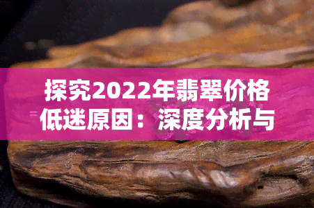 探究2022年翡翠价格低迷原因：深度分析与解读