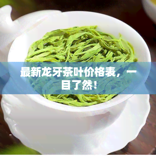 最新龙牙茶叶价格表，一目了然！