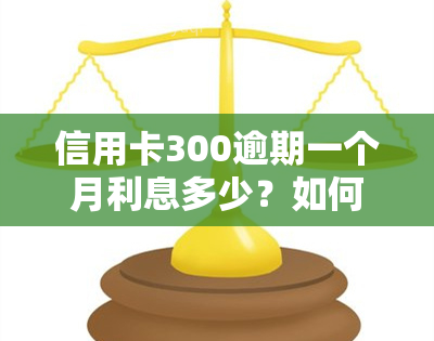 信用卡300逾期一个月利息多少？如何计算合适金额？