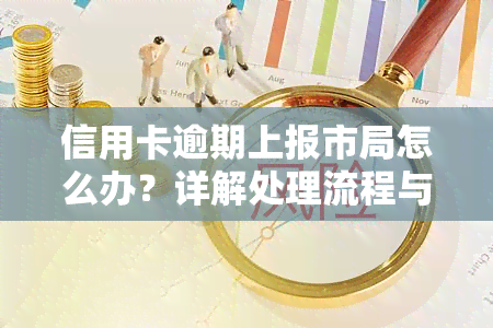 信用卡逾期上报市局怎么办？详解处理流程与手续