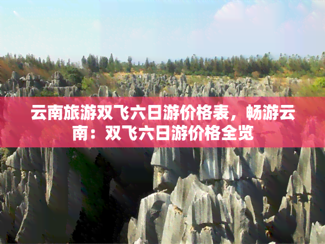 云南旅游双飞六日游价格表，畅游云南：双飞六日游价格全览