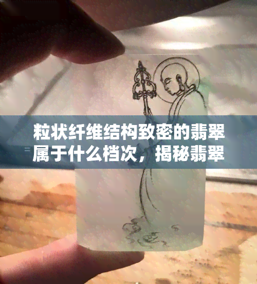 粒状纤维结构致密的翡翠属于什么档次，揭秘翡翠档次：粒状纤维结构致密的翡翠属于哪个级别？