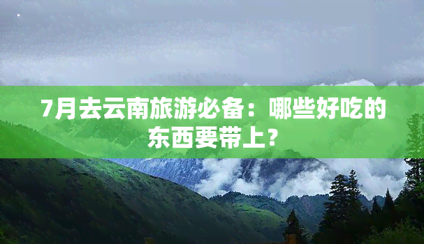 7月去云南旅游必备：哪些好吃的东西要带上？