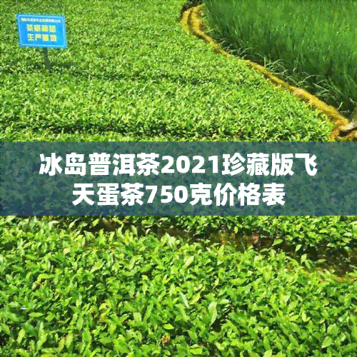 冰岛普洱茶2021珍藏版飞天蛋茶750克价格表