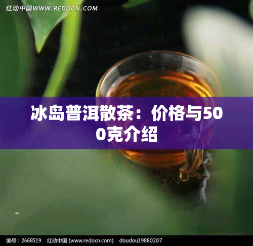 冰岛普洱散茶：价格与500克介绍