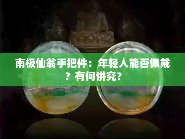 南极仙翁手把件：年轻人能否佩戴？有何讲究？