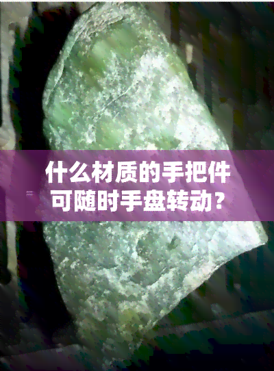 什么材质的手把件可随时手盘转动？