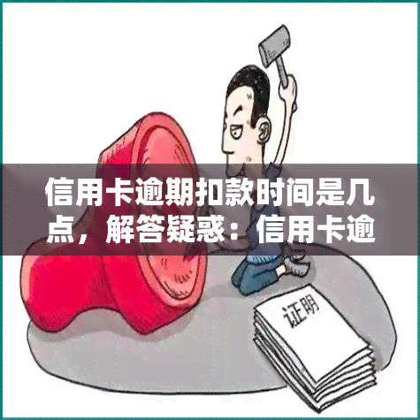 信用卡逾期扣款时间是几点，解答疑惑：信用卡逾期扣款时间是什么时候？