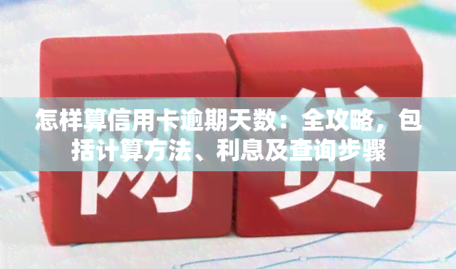 怎样算信用卡逾期天数：全攻略，包括计算方法、利息及查询步骤