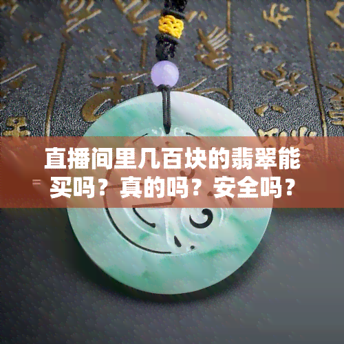 直播间里几百块的翡翠能买吗？真的吗？安全吗？