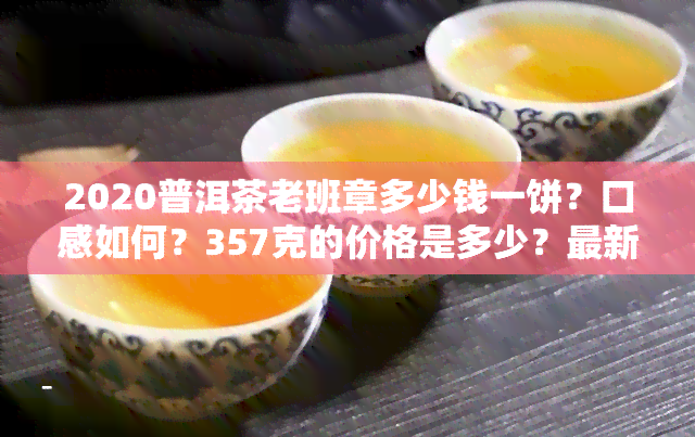 2020普洱茶老班章多少钱一饼？口感如何？357克的价格是多少？最新报价在这里！