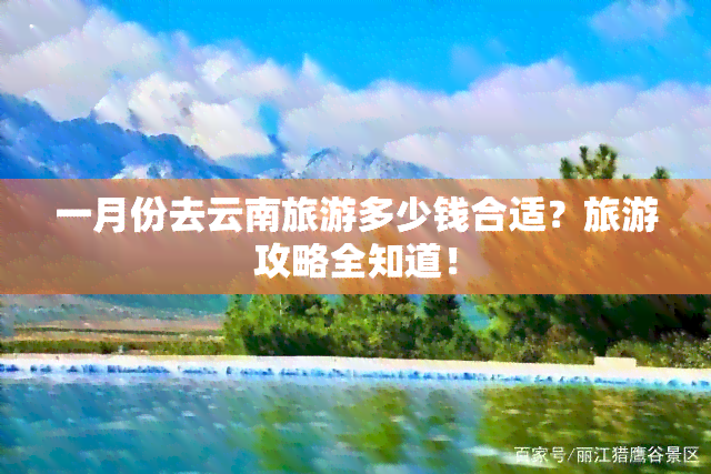 一月份去云南旅游多少钱合适？旅游攻略全知道！