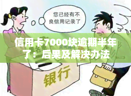 信用卡7000块逾期半年了：后果及解决办法