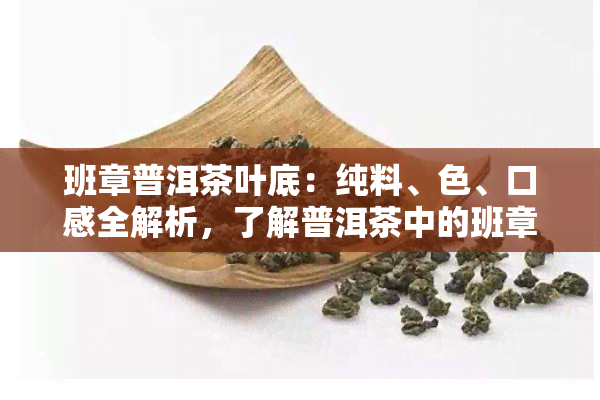 班章普洱茶叶底：纯料、色、口感全解析，了解普洱茶中的班章含义与品质特点。