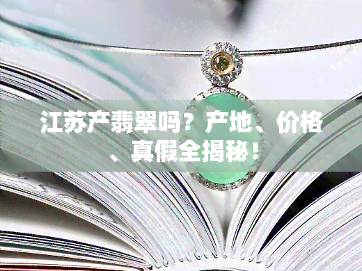 江苏产翡翠吗？产地、价格、真假全揭秘！