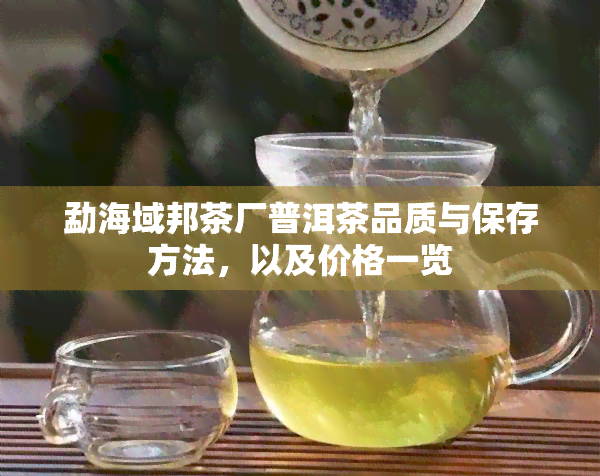 勐海域邦茶厂普洱茶品质与保存方法，以及价格一览