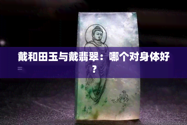 戴和田玉与戴翡翠：哪个对身体好？