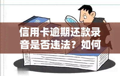 信用卡逾期还款录音是否违法？如何应对银行要求录音的情况？