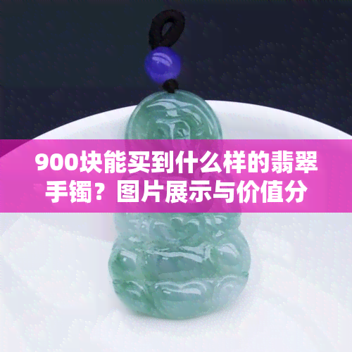 900块能买到什么样的翡翠手镯？图片展示与价值分析