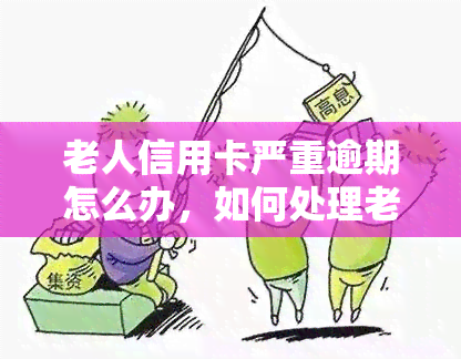 老人信用卡严重逾期怎么办，如何处理老人信用卡严重逾期问题？