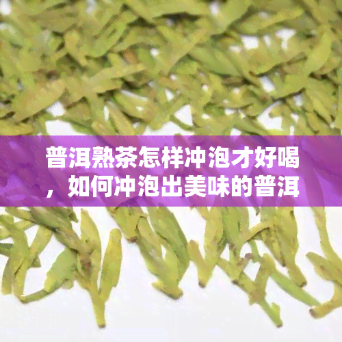 普洱熟茶怎样冲泡才好喝，如何冲泡出美味的普洱熟茶？一份详细的指南