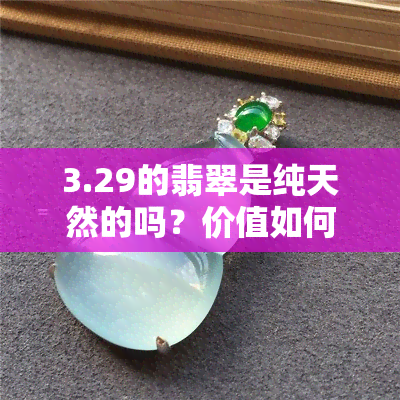 3.29的翡翠是纯天然的吗？价值如何？与3.32、3.33和3.34有什么区别？3.33克的价格是多少？