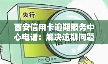 西安信用卡逾期服务中心电话：解决逾期问题的专业机构