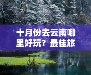 十月份去云南哪里好玩？更佳旅游攻略