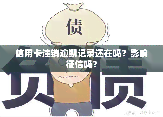 信用卡注销逾期记录还在吗？影响吗？