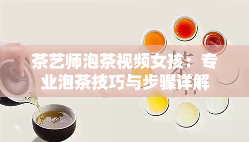 茶艺师泡茶视频女孩：专业泡茶技巧与步骤详解