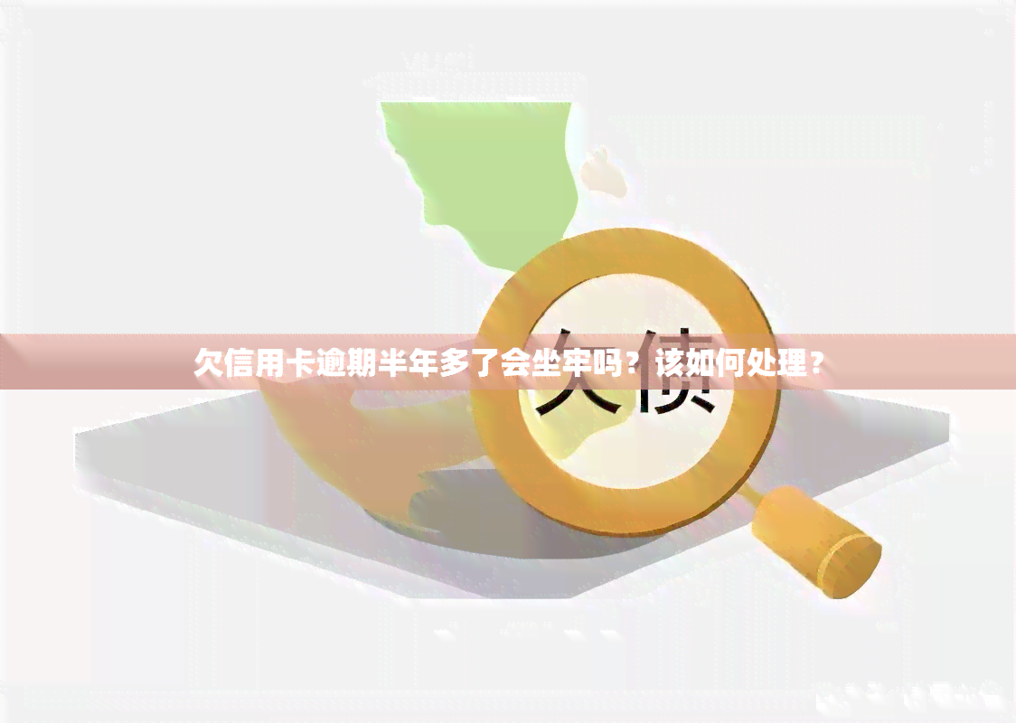 欠信用卡逾期半年多了会坐牢吗？该如何处理？