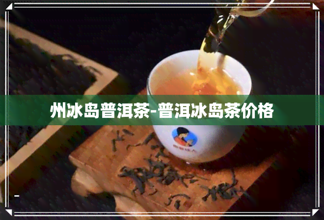 州冰岛普洱茶-普洱冰岛茶价格