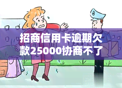 招商信用卡逾期欠款25000协商不了会上门吗，逾期25000元招商信用卡欠款，无法协商解决，是否会面临上门？