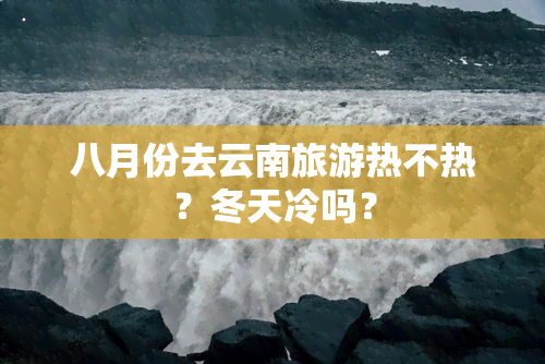 八月份去云南旅游热不热？冬天冷吗？