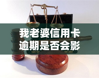 我老婆信用卡逾期是否会影响我贷款买房？两者有何关联？