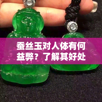 蚕丝玉对人体有何益弊？了解其好处与潜在风险