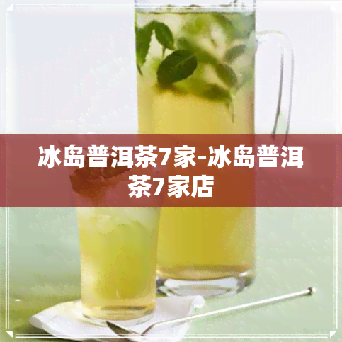 冰岛普洱茶7家-冰岛普洱茶7家店