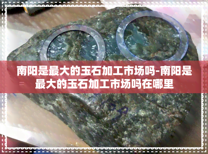 南阳是更大的玉石加工市场吗-南阳是更大的玉石加工市场吗在哪里