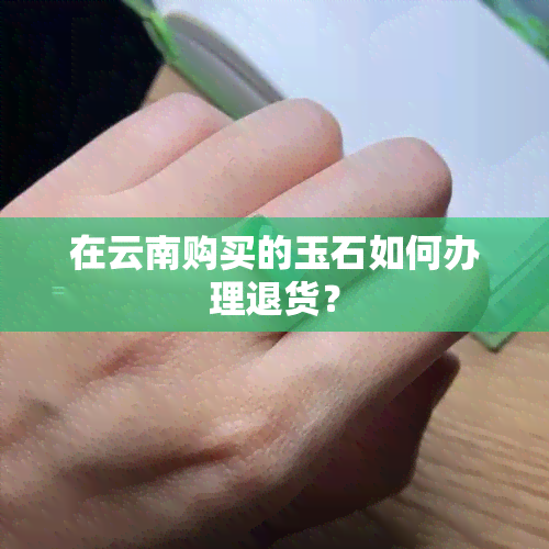 在云南购买的玉石如何办理退货？