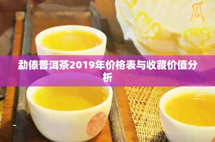 勐傣普洱茶2019年价格表与收藏价值分析