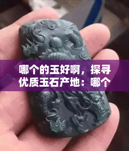 哪个的玉好啊，探寻优质玉石产地：哪个的玉更佳？