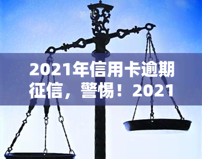 2021年信用卡逾期，警惕！2021年信用卡逾期将影响个人记录