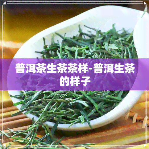 普洱茶生茶茶样-普洱生茶的样子