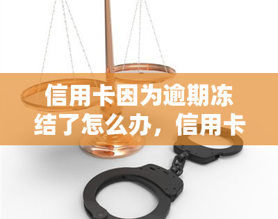 信用卡因为逾期冻结了怎么办，信用卡逾期导致冻结，如何解冻？