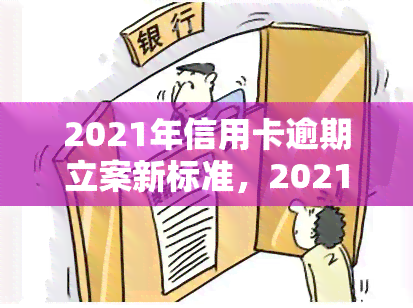 2021年信用卡逾期立案新标准，2021年最新信用卡逾期立案标准公布